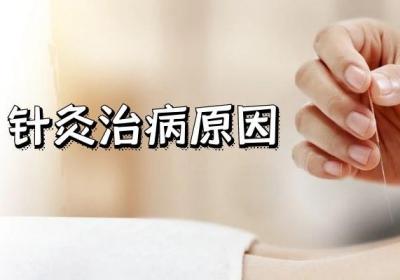 针灸为什么能治病？针灸治病的原理是什么？