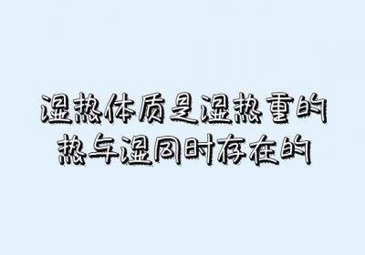 什么是湿热体质？湿热体质形成的原因有哪些？