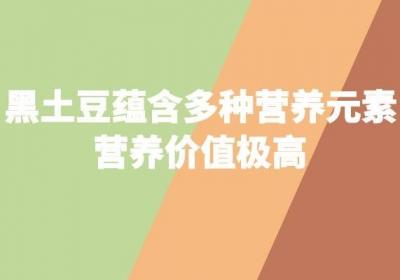 黑土豆的营养价值及功效与作用有哪些？