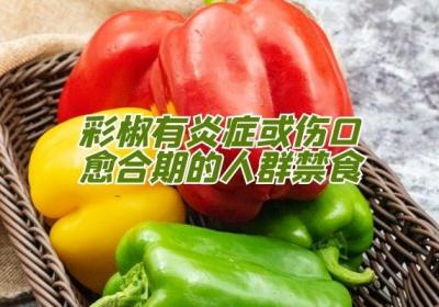 甜椒的禁忌人群有哪些？这些人群要控制食用甜椒