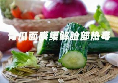 青瓜面膜的功效与作用是什么？尤其是要知道青瓜面膜的禁忌！