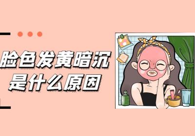 脸色发黄暗沉是什么原因？如何调理？