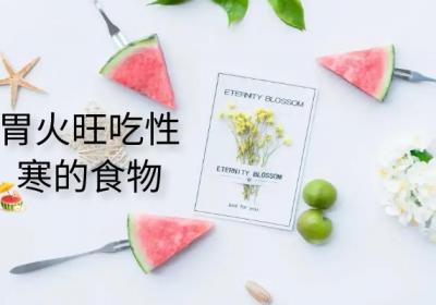 胃火旺吃什么食物？这几种食物可以多吃