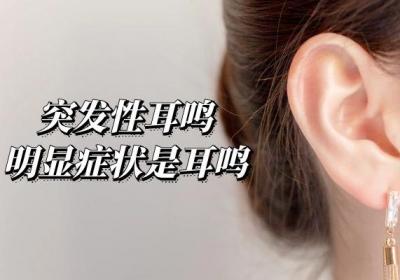 突发性耳鸣的症状表现有哪些？最常见最突出的症状有以下3种！