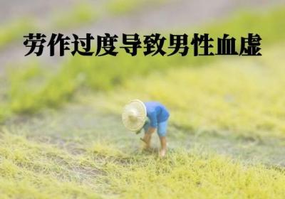 导致男性血虚的原因有哪些？常见以下5种